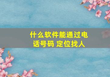 什么软件能通过电话号码 定位找人